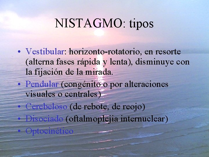 NISTAGMO: tipos • Vestibular: horizonto-rotatorio, en resorte (alterna fases rápida y lenta), disminuye con