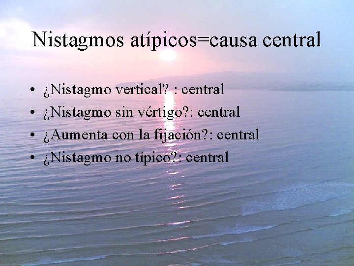 Nistagmos atípicos=causa central • • ¿Nistagmo vertical? : central ¿Nistagmo sin vértigo? : central