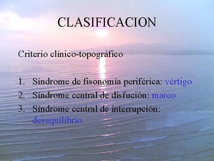 CLASIFICACION Criterio clínico-topográfico 1. Síndrome de fisonomía periférica: vértigo 2. Síndrome central de disfución: