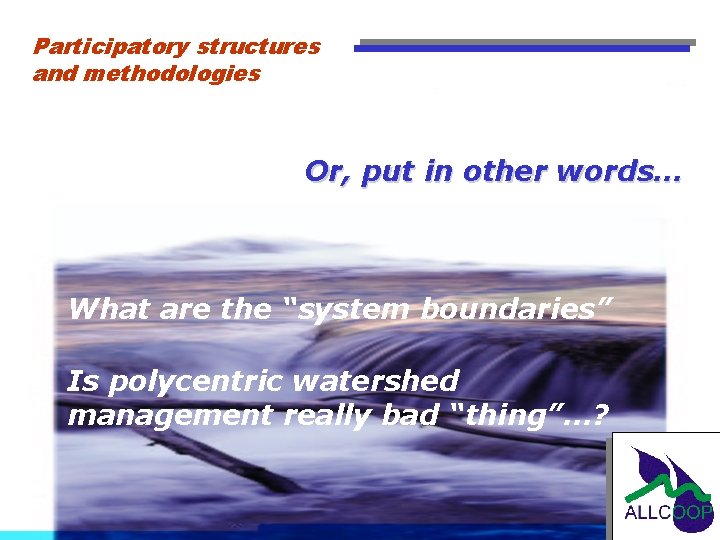 Participatory structures and methodologies Or, put in other words… What are the “system boundaries”