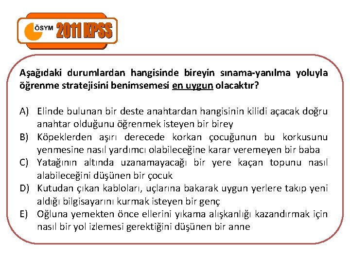 Aşağıdaki durumlardan hangisinde bireyin sınama-yanılma yoluyla öğrenme stratejisini benimsemesi en uygun olacaktır? A) Elinde