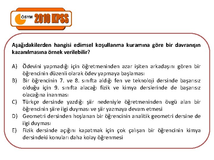 Aşağıdakilerden hangisi edimsel koşullanma kuramına göre bir davranışın kazanılmasına örnek verilebilir? A) Ödevini yapmadığı