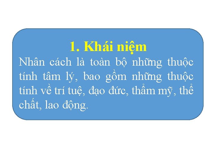 1. Khái niệm Nhân cách là toàn bộ những thuộc tính tâm lý, bao