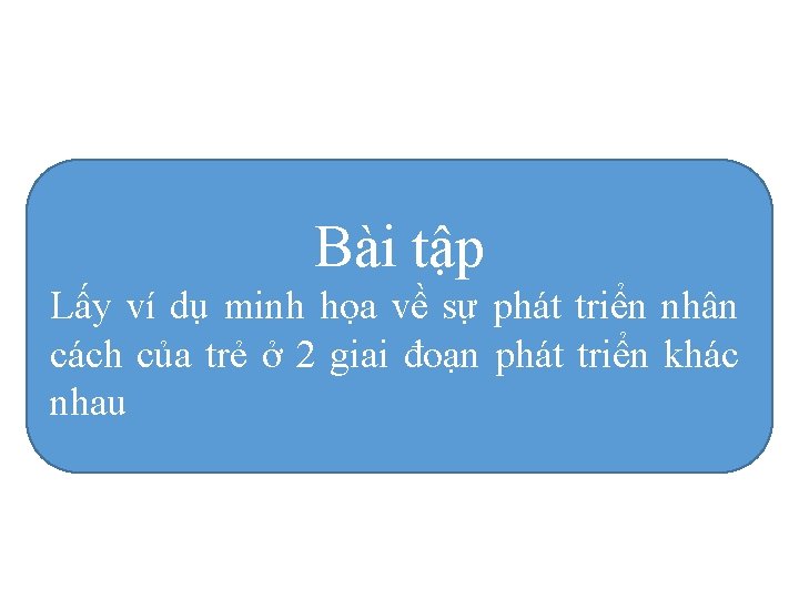 Bài tập Lấy ví dụ minh họa về sự phát triển nhân cách của