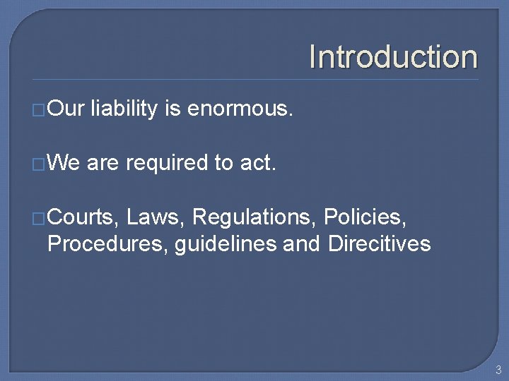 Introduction �Our liability is enormous. �We are required to act. �Courts, Laws, Regulations, Policies,