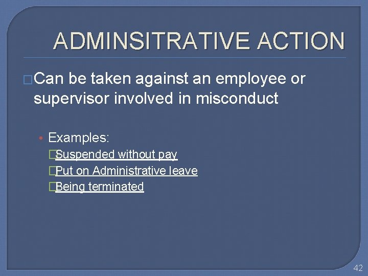 ADMINSITRATIVE ACTION �Can be taken against an employee or supervisor involved in misconduct •