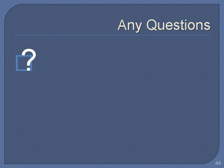 Any Questions � ? 44 