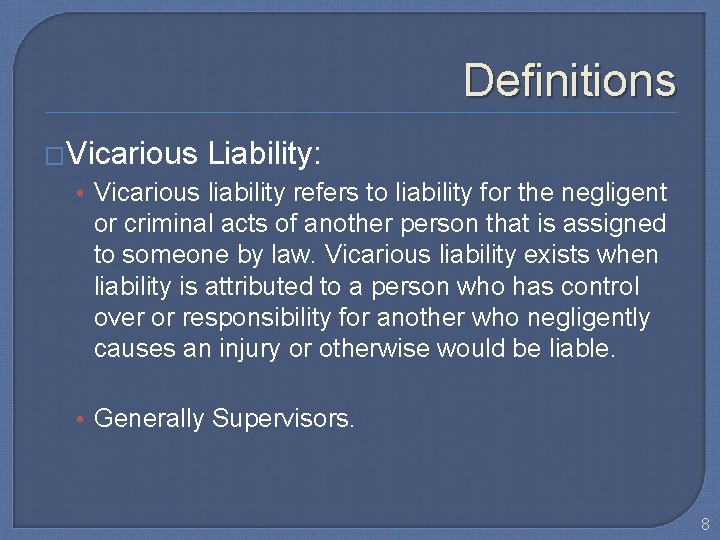 Definitions �Vicarious Liability: • Vicarious liability refers to liability for the negligent or criminal
