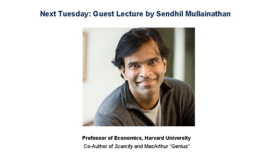 Next Tuesday: Guest Lecture by Sendhil Mullainathan Professor of Economics, Harvard University Co-Author of