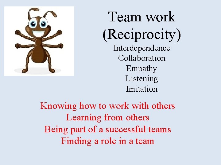 Team work (Reciprocity) Interdependence Collaboration Empathy Listening Imitation Knowing how to work with others