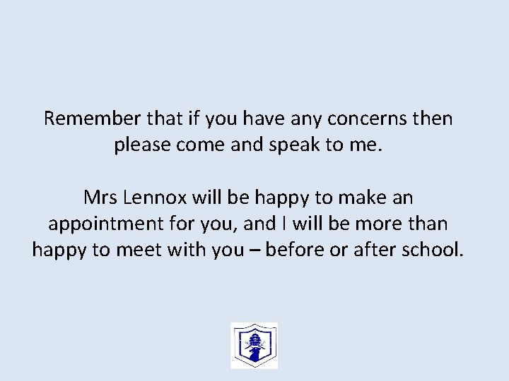 Remember that if you have any concerns then please come and speak to me.