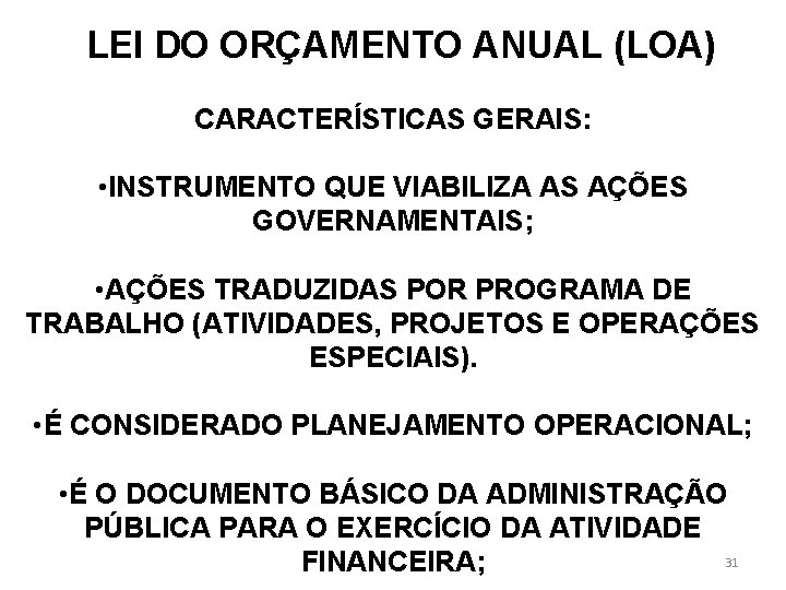 LEI DO ORÇAMENTO ANUAL (LOA) CARACTERÍSTICAS GERAIS: • INSTRUMENTO QUE VIABILIZA AS AÇÕES GOVERNAMENTAIS;