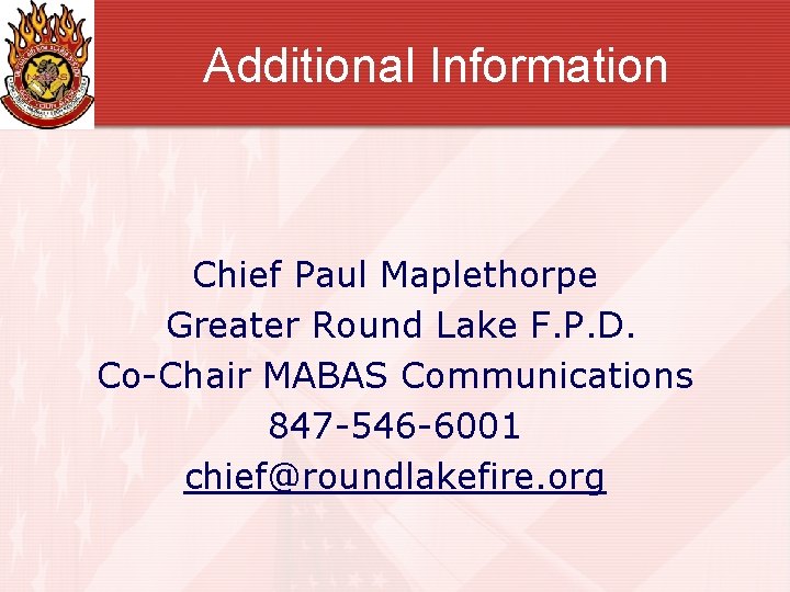 Additional Information Chief Paul Maplethorpe Greater Round Lake F. P. D. Co-Chair MABAS Communications