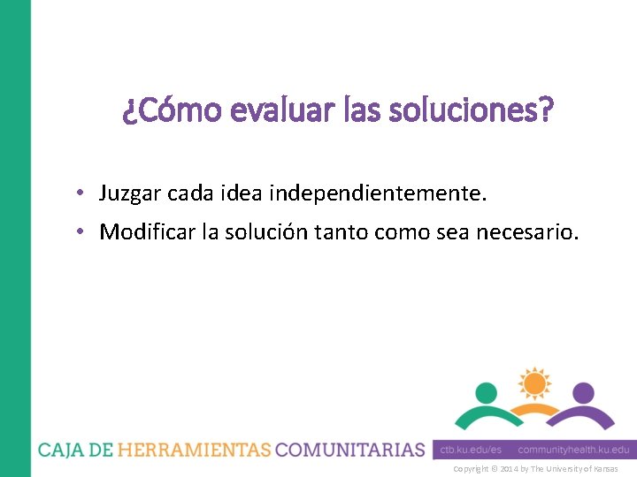 ¿Cómo evaluar las soluciones? • Juzgar cada idea independientemente. • Modificar la solución tanto
