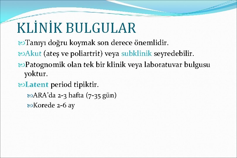 KLİNİK BULGULAR Tanıyı doğru koymak son derece önemlidir. Akut (ateş ve poliartrit) veya subklinik