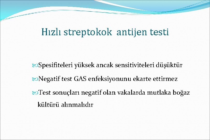 Hızlı streptokok antijen testi Spesifiteleri yüksek ancak sensitiviteleri düşüktür Negatif test GAS enfeksiyonunu ekarte