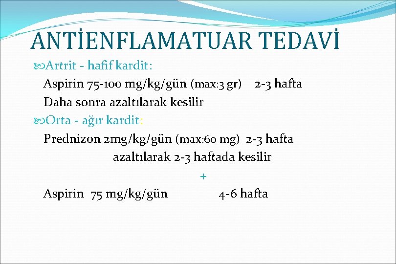 ANTİENFLAMATUAR TEDAVİ Artrit - hafif kardit: Aspirin 75 -100 mg/kg/gün (max: 3 gr) 2