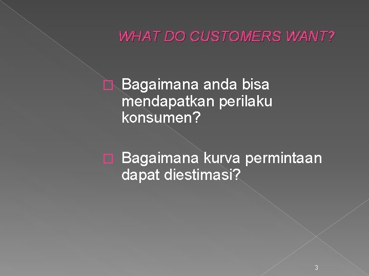 WHAT DO CUSTOMERS WANT? � Bagaimana anda bisa mendapatkan perilaku konsumen? � Bagaimana kurva