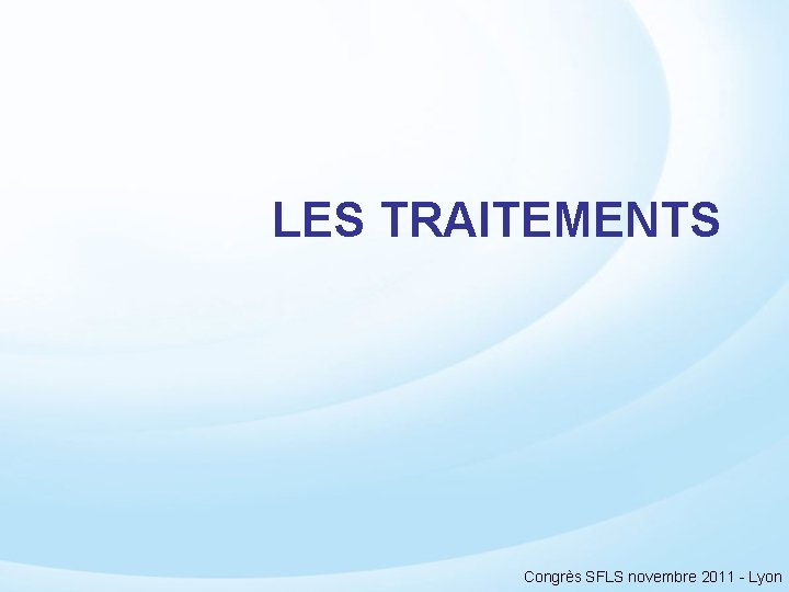 LES TRAITEMENTS Congrès SFLS novembre 2011 - Lyon 