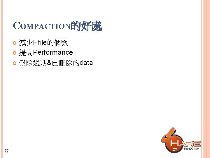 COMPACTION的好處 減少Hfile的個數 提高Performance 刪除過期&已刪除的data 27 27 