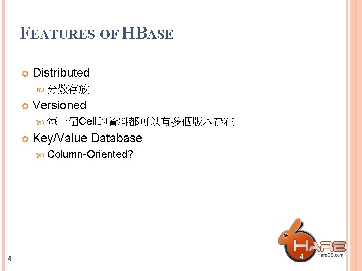 FEATURES OF HBASE Distributed 分散存放 Versioned 每一個Cell的資料都可以有多個版本存在 Key/Value Database Column-Oriented? 4 4 