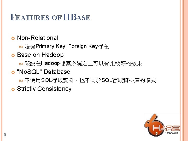 FEATURES OF HBASE Non-Relational 沒有Primary Key, Foreign Key存在 Base on Hadoop 架設在Hadoop檔案系統之上可以有比較好的效果 "No. SQL"