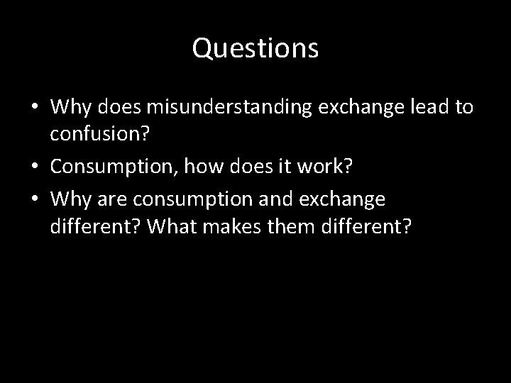 Questions • Why does misunderstanding exchange lead to confusion? • Consumption, how does it