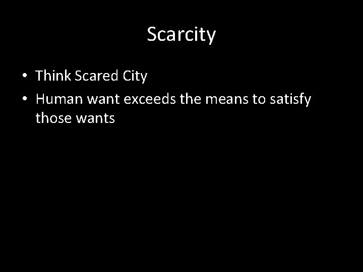 Scarcity • Think Scared City • Human want exceeds the means to satisfy those