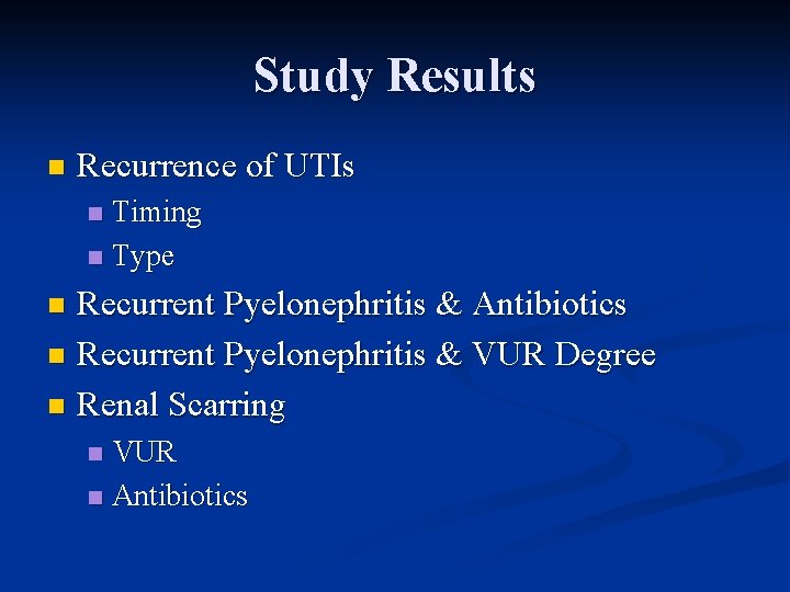 Study Results n Recurrence of UTIs Timing n Type n Recurrent Pyelonephritis & Antibiotics