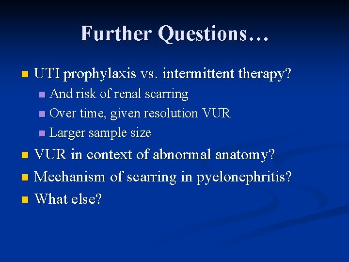 Further Questions… n UTI prophylaxis vs. intermittent therapy? And risk of renal scarring n