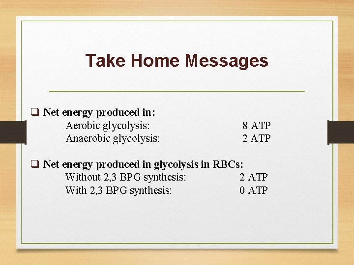 Take Home Messages q Net energy produced in: Aerobic glycolysis: Anaerobic glycolysis: 8 ATP