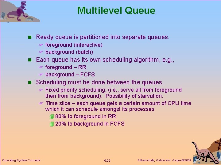 Multilevel Queue n Ready queue is partitioned into separate queues: F foreground (interactive) F