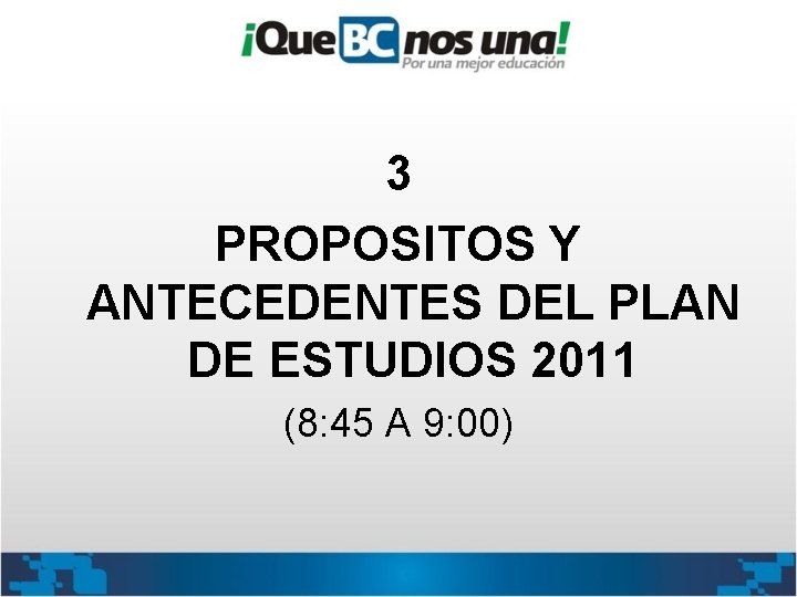 3 PROPOSITOS Y ANTECEDENTES DEL PLAN DE ESTUDIOS 2011 (8: 45 A 9: 00)