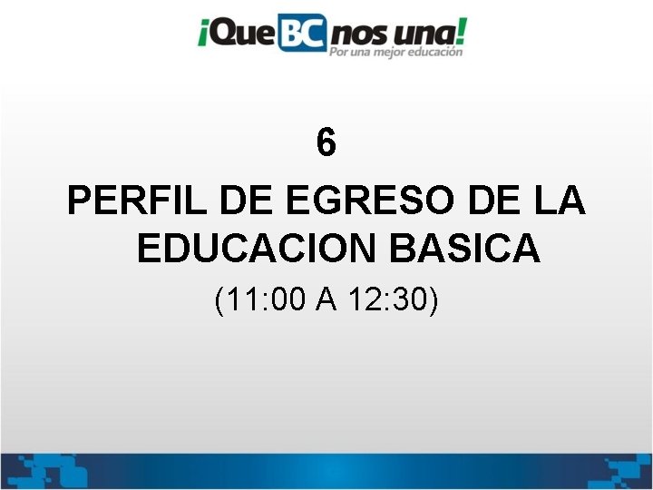 6 PERFIL DE EGRESO DE LA EDUCACION BASICA (11: 00 A 12: 30) 