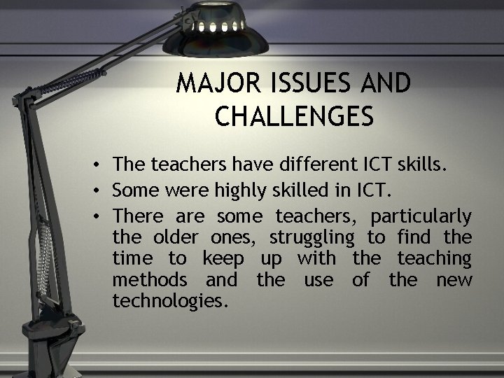 MAJOR ISSUES AND CHALLENGES • The teachers have different ICT skills. • Some were