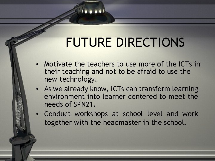 FUTURE DIRECTIONS • Motivate the teachers to use more of the ICTs in their