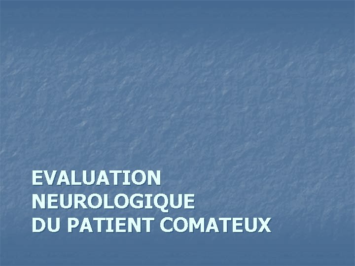 EVALUATION NEUROLOGIQUE DU PATIENT COMATEUX 