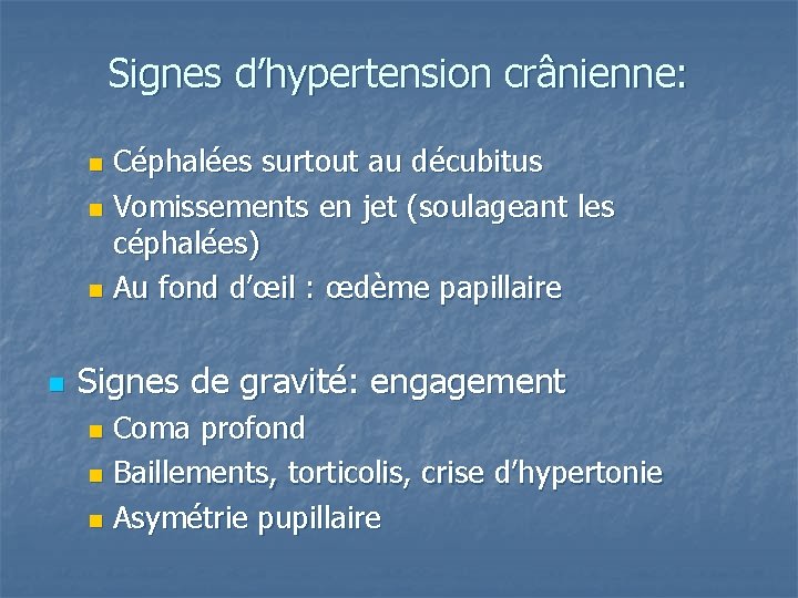 Signes d’hypertension crânienne: Céphalées surtout au décubitus n Vomissements en jet (soulageant les céphalées)