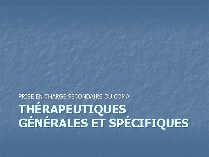 PRISE EN CHARGE SECONDAIRE DU COMA THÉRAPEUTIQUES GÉNÉRALES ET SPÉCIFIQUES 