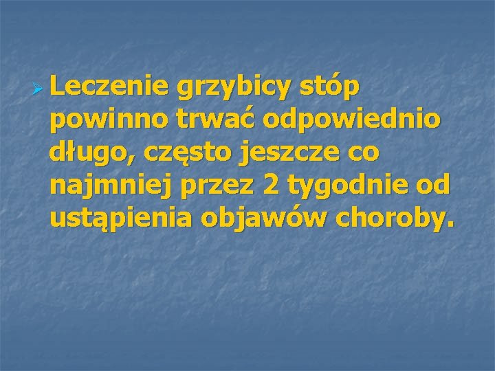 Ø Leczenie grzybicy stóp powinno trwać odpowiednio długo, często jeszcze co najmniej przez 2