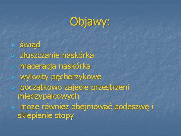 Objawy: świąd Ø złuszczanie naskórka Ø maceracja naskórka Ø wykwity pęcherzykowe Ø początkowo zajęcie