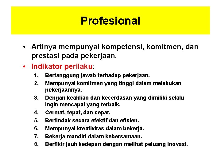 Profesional • Artinya mempunyai kompetensi, komitmen, dan prestasi pada pekerjaan. • Indikator perilaku: 1.