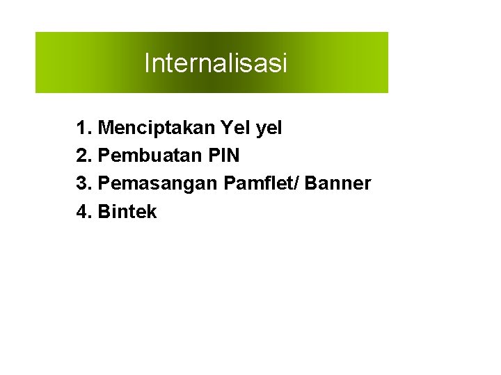 Internalisasi 1. Menciptakan Yel yel 2. Pembuatan PIN 3. Pemasangan Pamflet/ Banner 4. Bintek