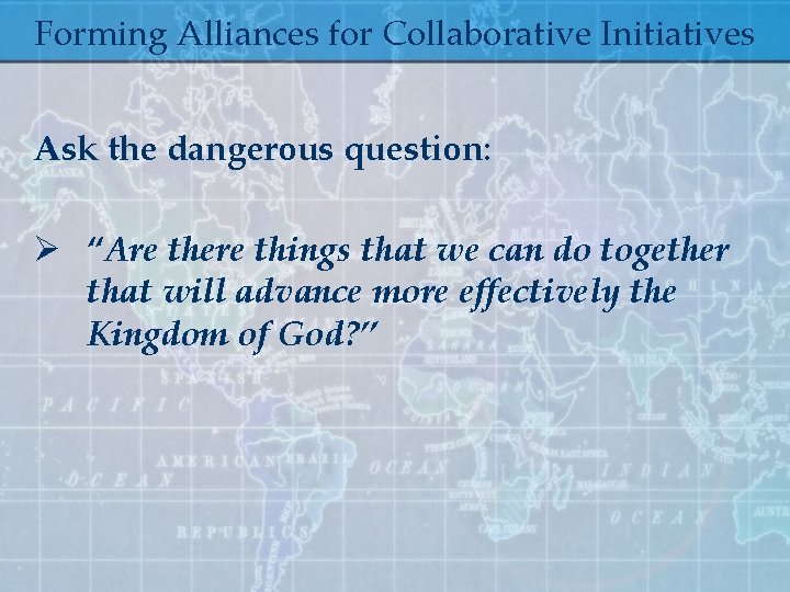 Forming Alliances for Collaborative Initiatives Ask the dangerous question: Ø “Are there things that