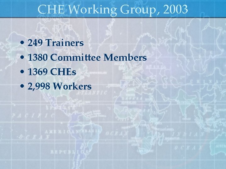 CHE Working Group, 2003 • 249 Trainers • 1380 Committee Members • 1369 CHEs