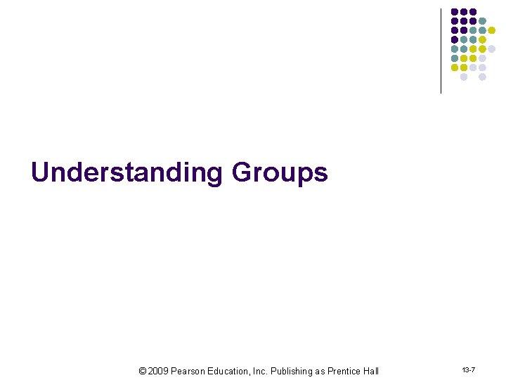 Understanding Groups © 2009 Pearson Education, Inc. Publishing as Prentice Hall 13 -7 