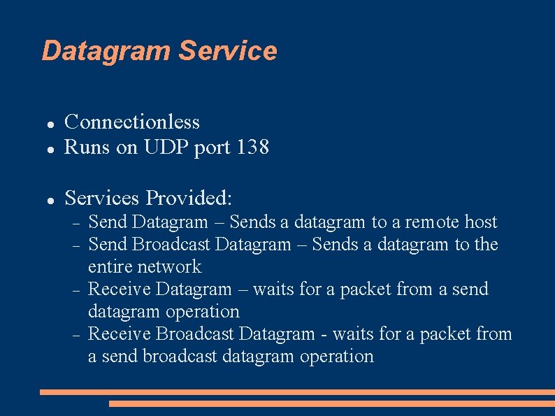 Datagram Service Connectionless Runs on UDP port 138 Services Provided: Send Datagram – Sends