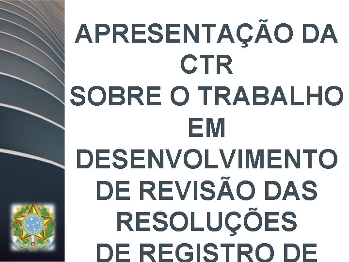 APRESENTAÇÃO DA CTR SOBRE O TRABALHO EM DESENVOLVIMENTO DE REVISÃO DAS RESOLUÇÕES 