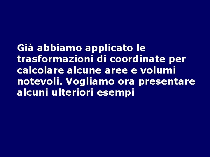 Già abbiamo applicato le trasformazioni di coordinate per calcolare alcune aree e volumi notevoli.