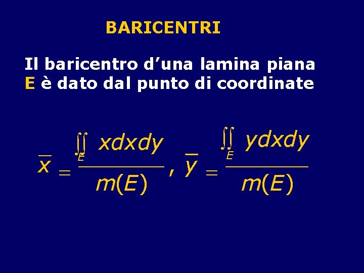 BARICENTRI Il baricentro d’una lamina piana E è dato dal punto di coordinate x=